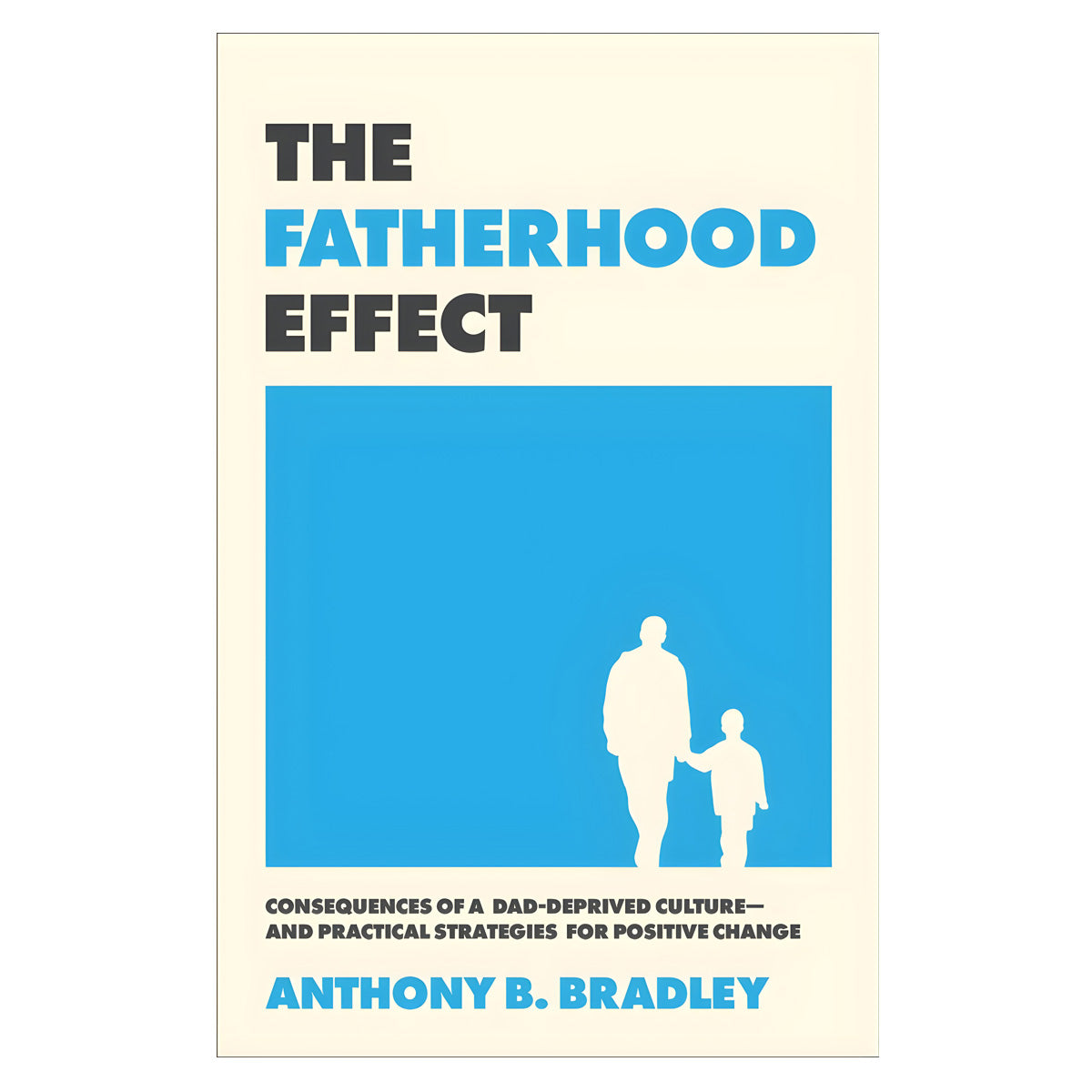 The Fatherhood Effect: Consequences of a Dad-Deprived Culture and Practical Strategies PB
