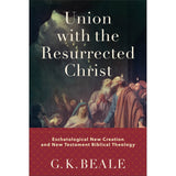 Union With The Resurrected Christ: Eschatological New Creation & NT Biblical Theology HC