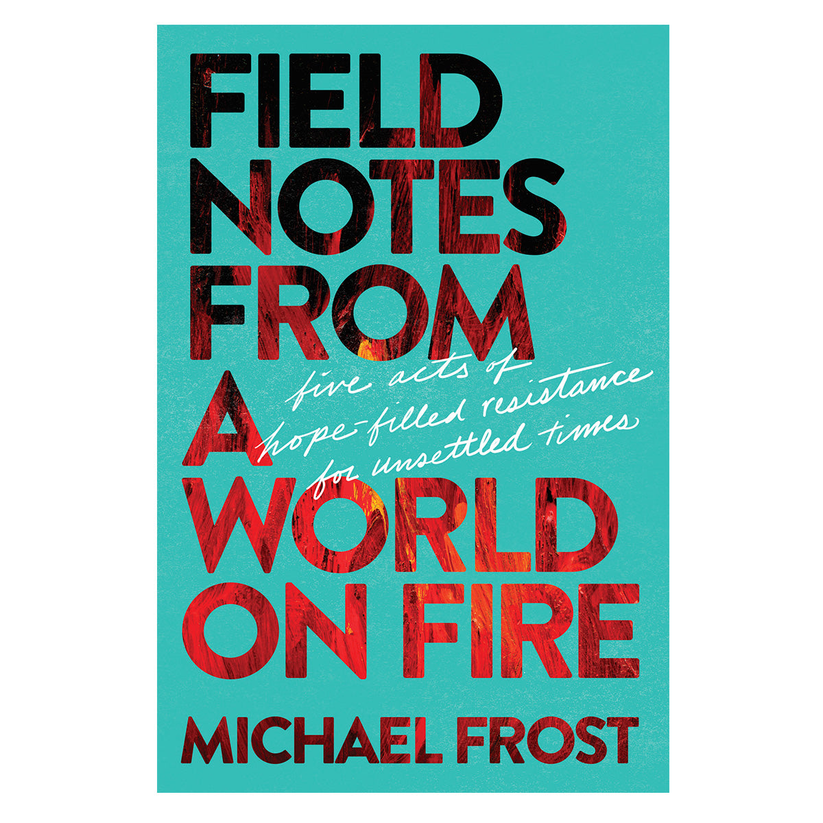 Field Notes from a World on Fire: Five Acts of Hope-Filled Resistance (Paperback)